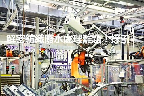 解密紡織廢水處理難題！探索綠色未來之路？
